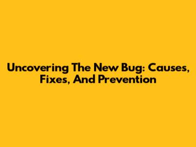 Uncovering The New Bug: Causes, Fixes, And Prevention