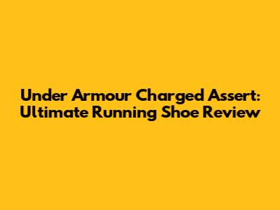 Under Armour Charged Assert: Ultimate Running Shoe Review