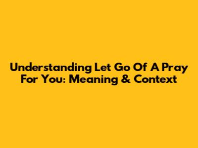 Understanding 'Let Go Of A Pray For You': Meaning & Context
