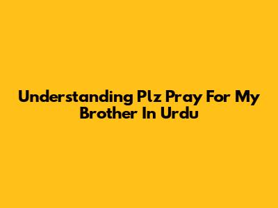 Understanding 'Plz Pray For My Brother' In Urdu