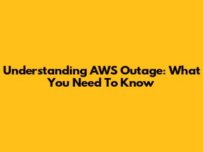 Understanding AWS Outage: What You Need To Know