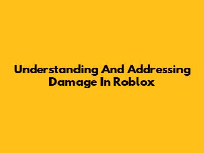Understanding And Addressing Damage In Roblox