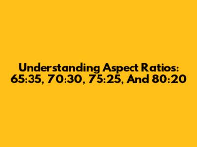 Understanding Aspect Ratios: 65:35, 70:30, 75:25, And 80:20