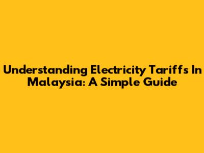 Understanding Electricity Tariffs In Malaysia: A Simple Guide