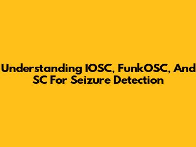 Understanding IOSC, FunkOSC, And SC For Seizure Detection
