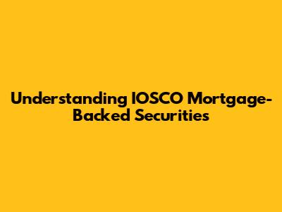 Understanding IOSCO Mortgage-Backed Securities