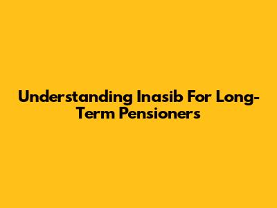 Understanding Inasib For Long-Term Pensioners