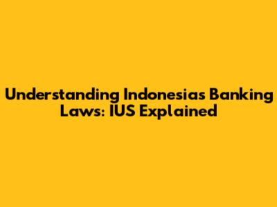Understanding Indonesia's Banking Laws: IUS Explained