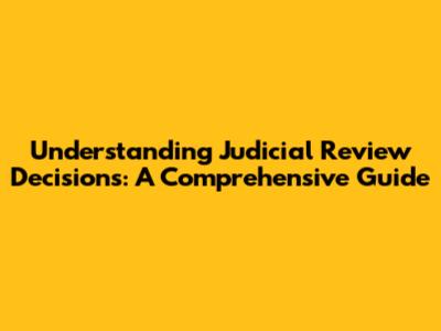 Understanding Judicial Review Decisions: A Comprehensive Guide