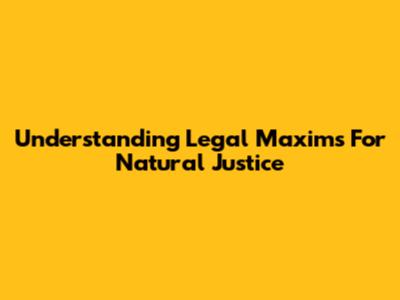 Understanding Legal Maxims For Natural Justice