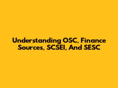 Understanding OSC, Finance Sources, SCSEI, And SESC