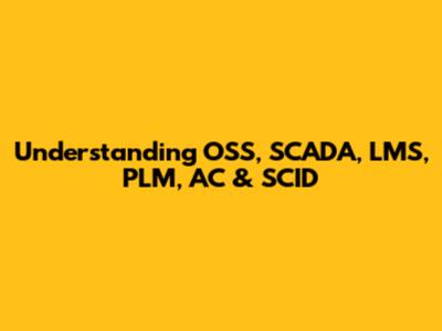Understanding OSS, SCADA, LMS, PLM, AC & SCID