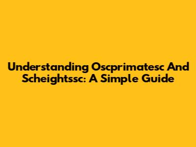 Understanding Oscprimatesc And Scheightssc: A Simple Guide
