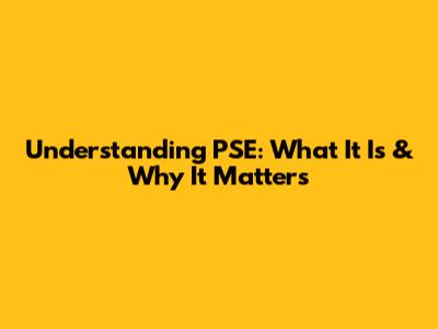 Understanding PSE: What It Is & Why It Matters