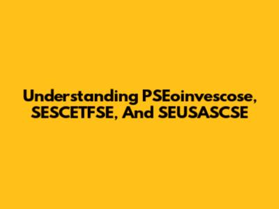Understanding PSEoinvescose, SESCETFSE, And SEUSASCSE