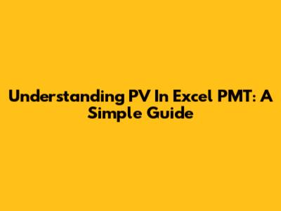 Understanding PV In Excel PMT: A Simple Guide