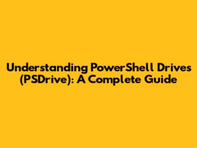Understanding PowerShell Drives (PSDrive): A Complete Guide
