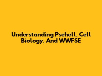 Understanding Psehell, Cell Biology, And WWFSE