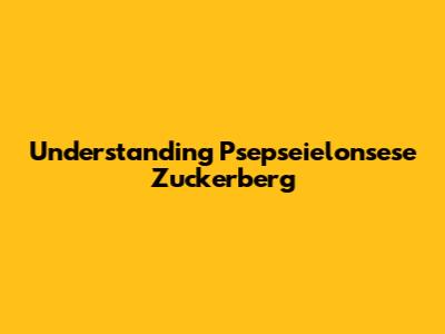 Understanding Psepseielonsese Zuckerberg