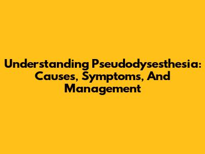 Understanding Pseudodysesthesia: Causes, Symptoms, And Management