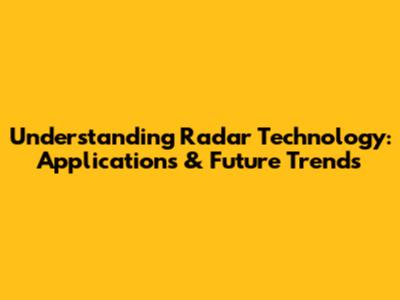 Understanding Radar Technology: Applications & Future Trends
