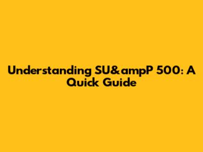 Understanding SU&ampP 500: A Quick Guide