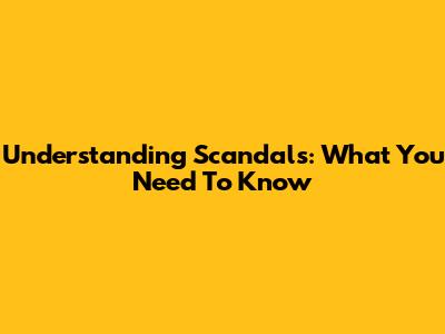 Understanding Scandals: What You Need To Know