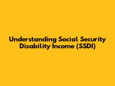 Understanding Social Security Disability Income (SSDI)
