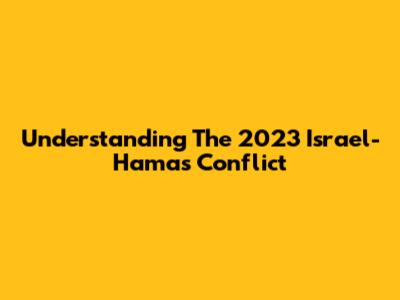 Understanding The 2023 Israel-Hamas Conflict