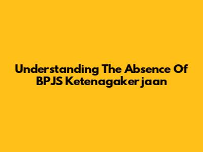 Understanding The Absence Of BPJS Ketenagakerjaan