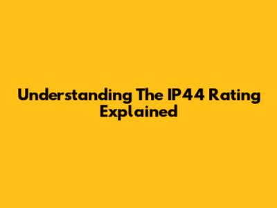 Understanding The IP44 Rating Explained