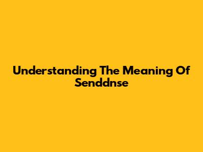 Understanding The Meaning Of 'Senddnse'