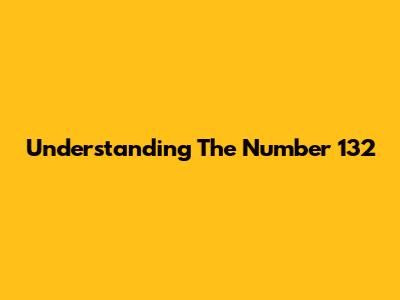 Understanding The Number 132