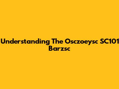 Understanding The Osczoeysc SC101 Barzsc