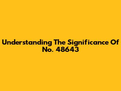 Understanding The Significance Of No. 48643