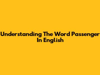 Understanding The Word 'Passenger' In English