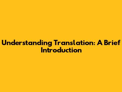 Understanding Translation: A Brief Introduction