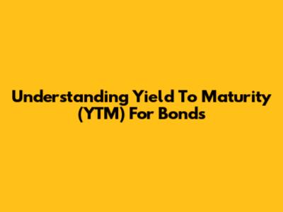 Understanding Yield To Maturity (YTM) For Bonds