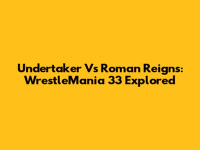 Undertaker Vs Roman Reigns: WrestleMania 33 Explored