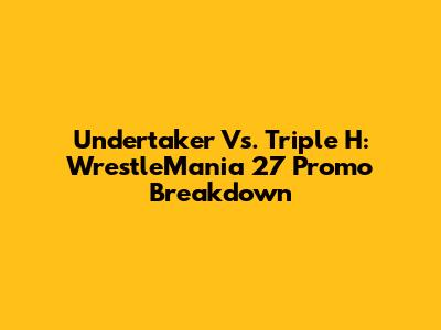 Undertaker Vs. Triple H: WrestleMania 27 Promo Breakdown
