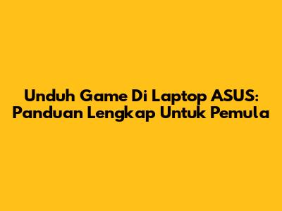 Unduh Game Di Laptop ASUS: Panduan Lengkap Untuk Pemula
