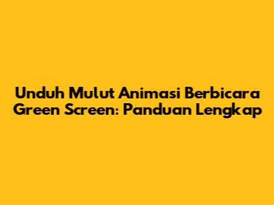 Unduh Mulut Animasi Berbicara Green Screen: Panduan Lengkap