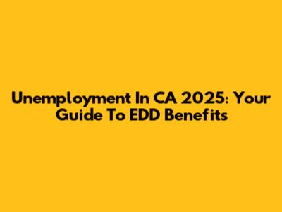 Unemployment In CA 2025: Your Guide To EDD Benefits
