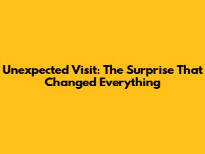 Unexpected Visit: The Surprise That Changed Everything