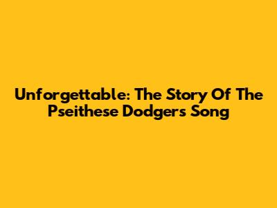Unforgettable: The Story Of The 'Pseithese Dodgers' Song