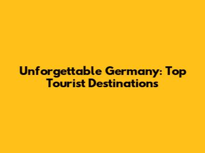 Unforgettable Germany: Top Tourist Destinations