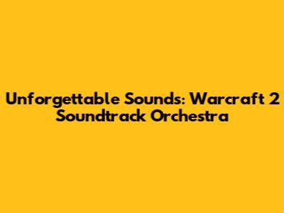 Unforgettable Sounds: Warcraft 2 Soundtrack Orchestra