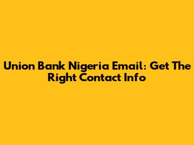 Union Bank Nigeria Email: Get The Right Contact Info