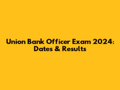 Union Bank Officer Exam 2024: Dates & Results