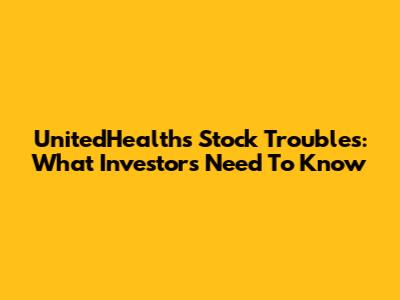 UnitedHealth's Stock Troubles: What Investors Need To Know